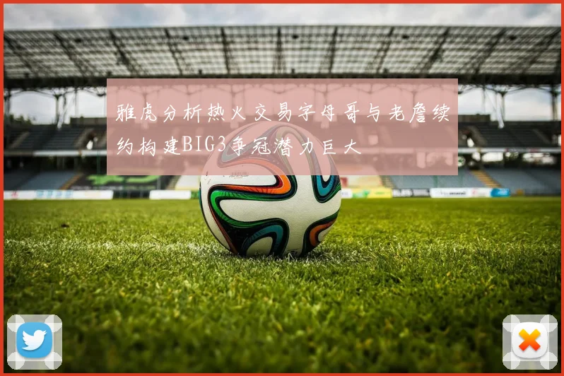雅虎分析热火交易字母哥与老詹续约构建BIG3争冠潜力巨大